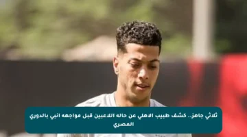 ثلاثي جاهز.. كشف طبيب الأهلي عن حالة اللاعبين قبل مواجهة إنبي بالدوري المصري